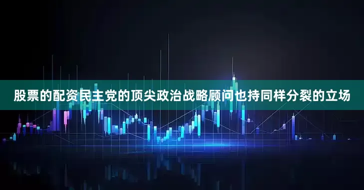 股票的配资　　民主党的顶尖政治战略顾问也持同样分裂的立场