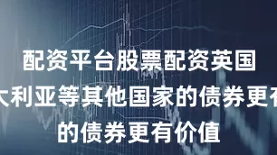 配资平台股票配资英国和澳大利亚等其他国家的债券更有价值
