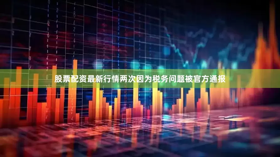 股票配资最新行情两次因为税务问题被官方通报
