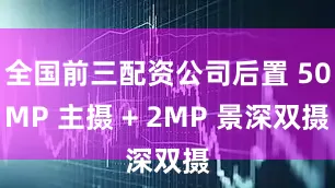 全国前三配资公司后置 50MP 主摄 + 2MP 景深双摄