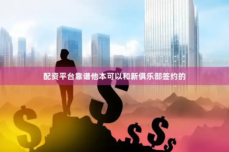 配资平台靠谱他本可以和新俱乐部签约的