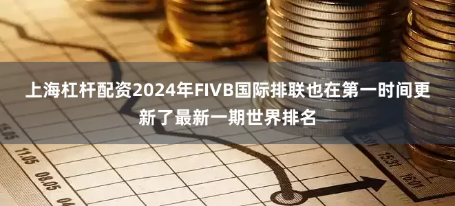上海杠杆配资2024年FIVB国际排联也在第一时间更新了最新一期世界排名