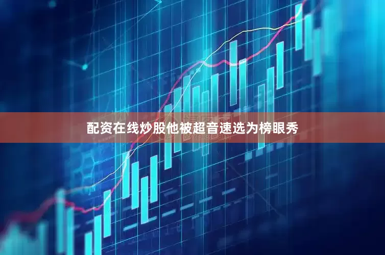 配资在线炒股他被超音速选为榜眼秀