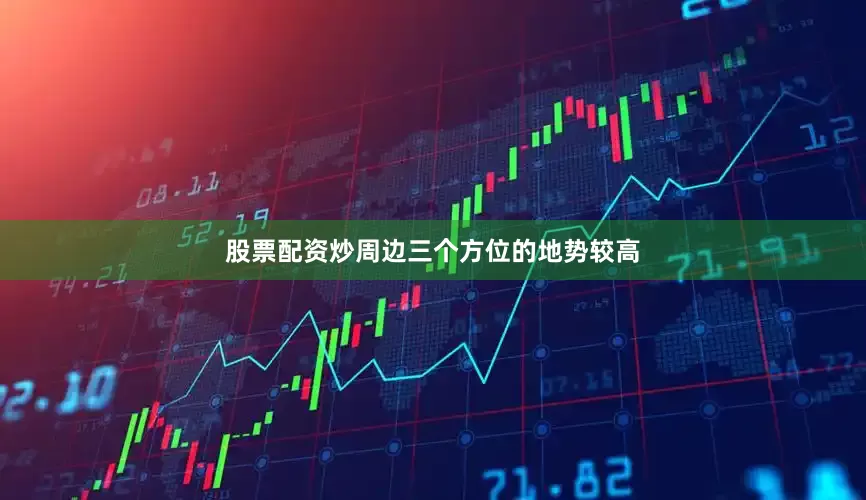 股票配资炒周边三个方位的地势较高