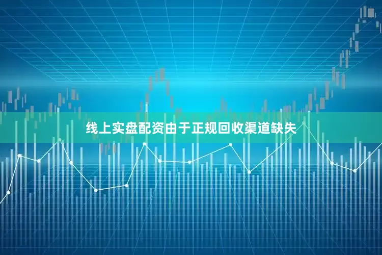 线上实盘配资由于正规回收渠道缺失