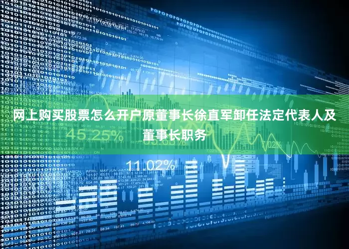 网上购买股票怎么开户原董事长徐直军卸任法定代表人及董事长职务