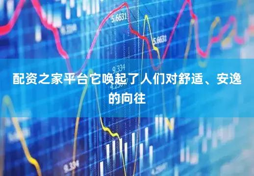 配资之家平台它唤起了人们对舒适、安逸的向往