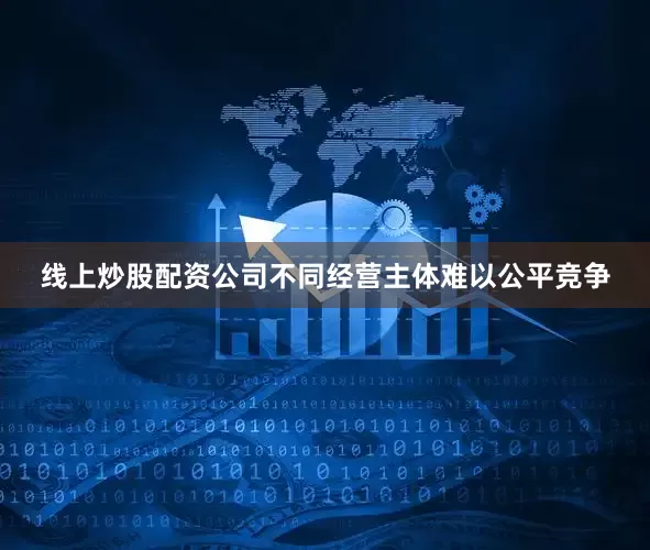 线上炒股配资公司不同经营主体难以公平竞争