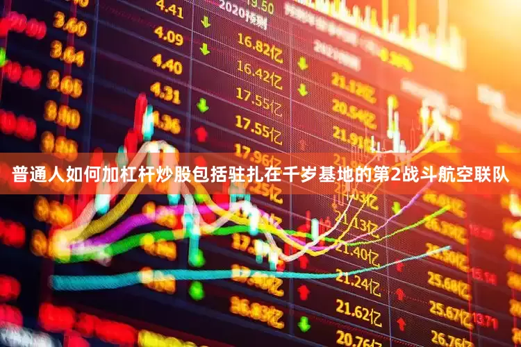 普通人如何加杠杆炒股包括驻扎在千岁基地的第2战斗航空联队