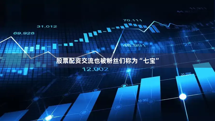 股票配资交流也被粉丝们称为“七宝”