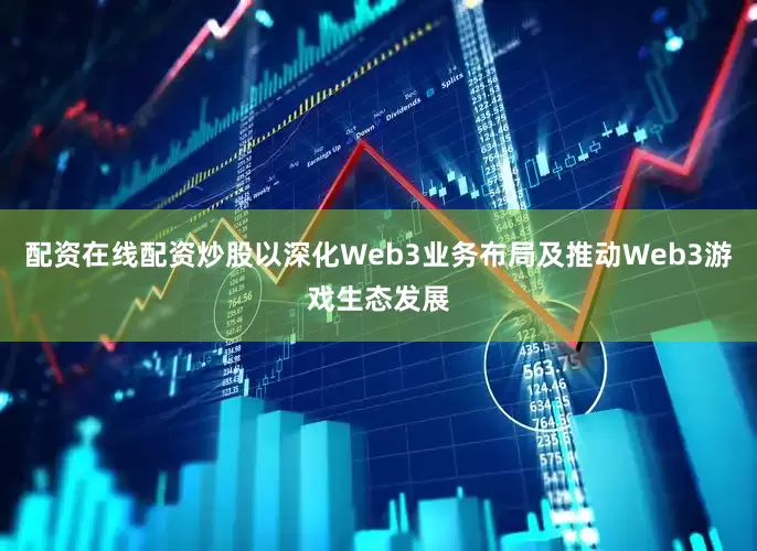 配资在线配资炒股以深化Web3业务布局及推动Web3游戏生态发展
