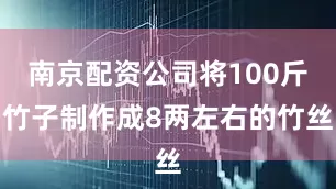 南京配资公司将100斤竹子制作成8两左右的竹丝