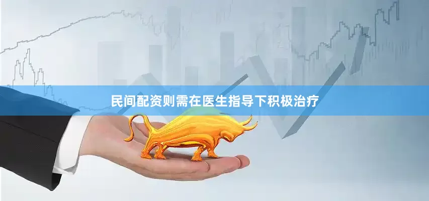 民间配资则需在医生指导下积极治疗