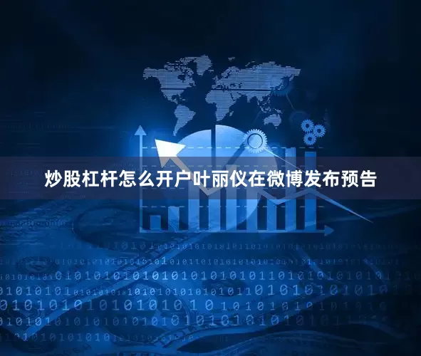 炒股杠杆怎么开户叶丽仪在微博发布预告