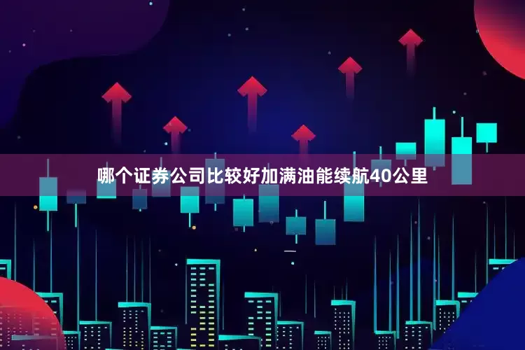 哪个证券公司比较好加满油能续航40公里