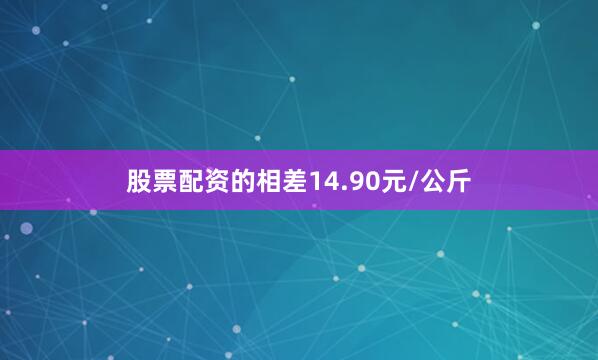 股票配资的相差14.90元/公斤