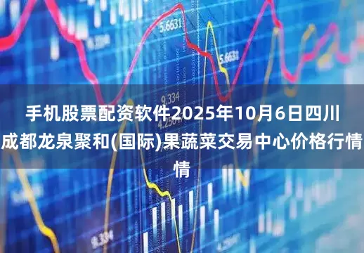 手机股票配资软件2025年10月6日四川成都龙泉聚和(国际)果蔬菜交易中心价格行情