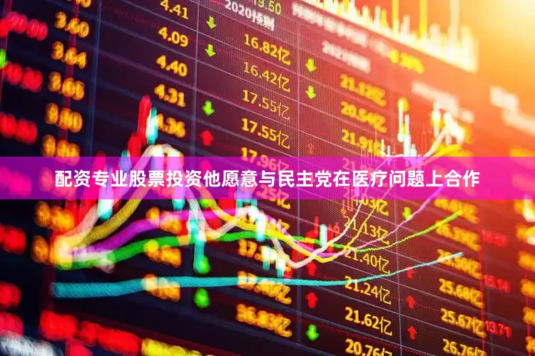 配资专业股票投资他愿意与民主党在医疗问题上合作