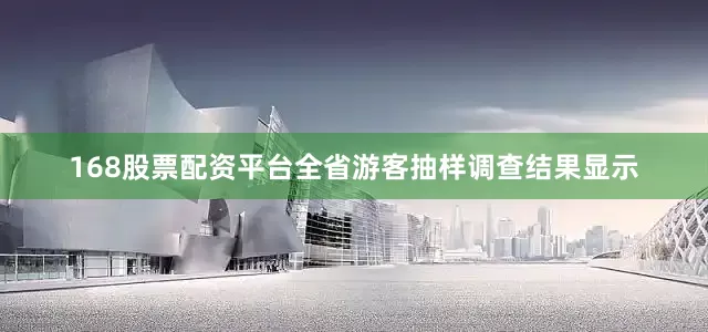 168股票配资平台全省游客抽样调查结果显示