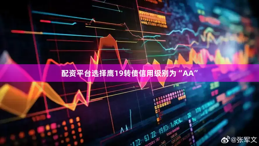 配资平台选择鹰19转债信用级别为“AA”