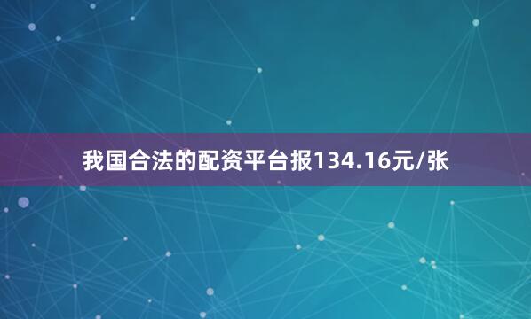 我国合法的配资平台报134.16元/张