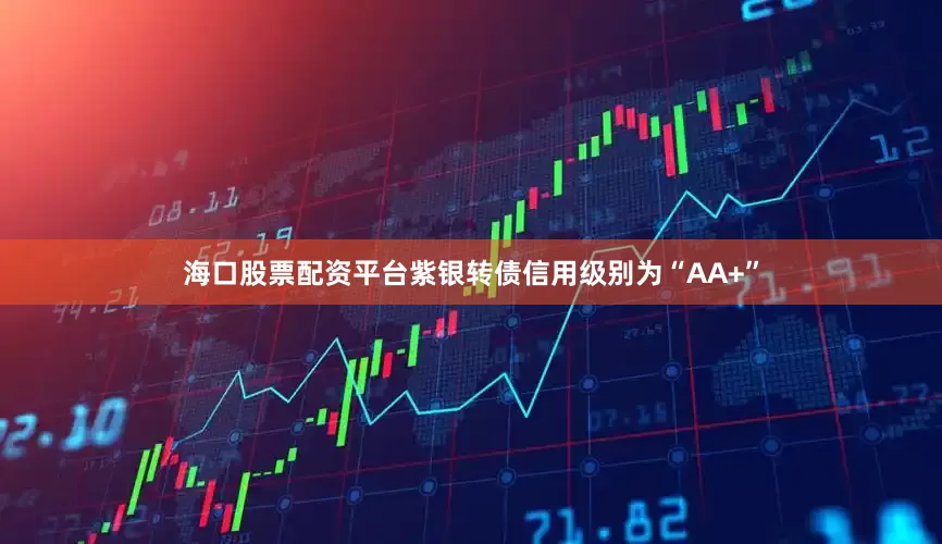 海口股票配资平台紫银转债信用级别为“AA+”