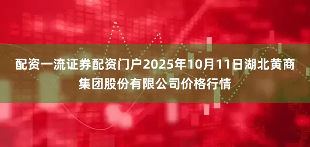 配资一流证券配资门户2025年10月11日湖北黄商集团股份有限公司价格行情